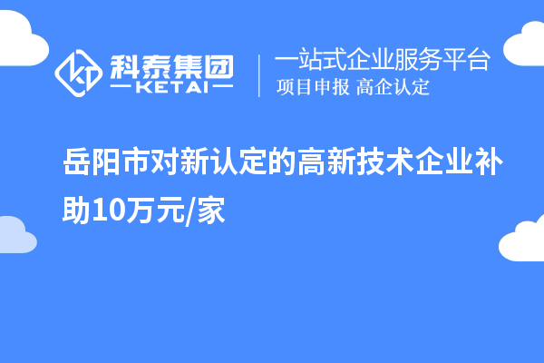 岳陽市對新認(rèn)定的高新技術(shù)企業(yè)補(bǔ)助10萬元/家