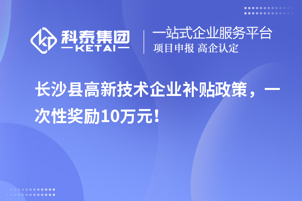 長沙縣高新技術(shù)企業(yè)補貼政策，一次性獎勵10萬元！