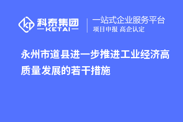 永州市道縣進一步推進工業(yè)經(jīng)濟高質(zhì)量發(fā)展的若干措施