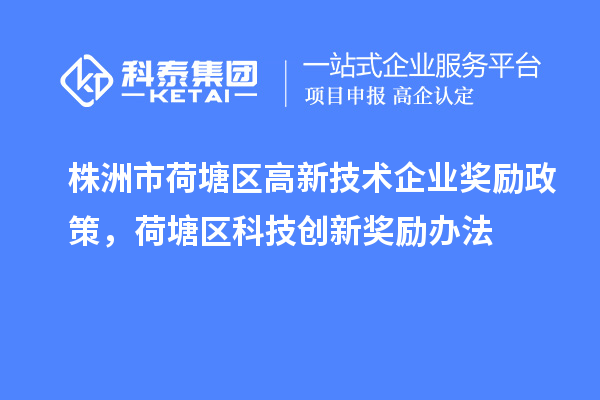 株洲市荷塘區(qū)高新技術(shù)企業(yè)獎(jiǎng)勵(lì)政策，荷塘區(qū)科技創(chuàng)新獎(jiǎng)勵(lì)辦法