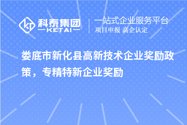 婁底市新化縣高新技術(shù)企業(yè)獎勵政策，專精特新企業(yè)獎勵