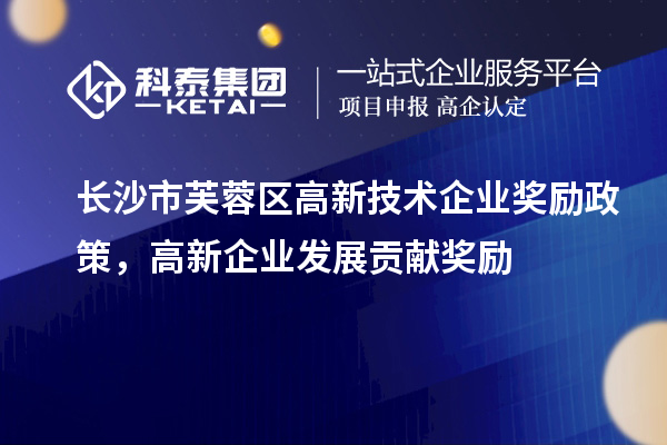 長沙市芙蓉區(qū)高新技術企業(yè)獎勵政策，高新企業(yè)發(fā)展貢獻獎勵