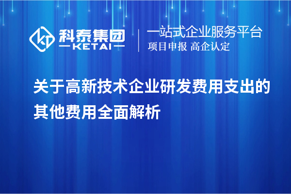 關(guān)于高新技術(shù)企業(yè)研發(fā)費用支出的其他費用全面解析