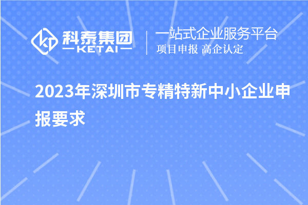 2023年深圳市專精特新中小企業(yè)申報要求