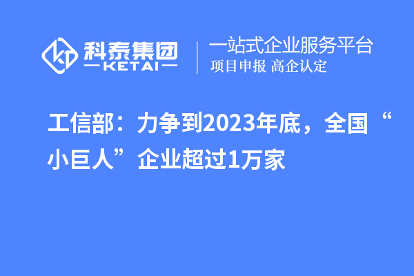 工信部：力爭到2023年底，全國“小巨人”企業(yè)超過1萬家