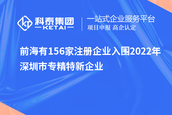 前海有156家注冊(cè)企業(yè)入圍2022年深圳市專精特新企業(yè)