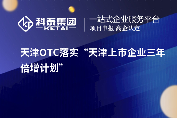 天津OTC落實(shí)“天津上市企業(yè)三年倍增計(jì)劃”