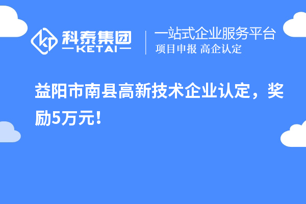 益陽市南縣<a href=http://armta.com target=_blank class=infotextkey>高新技術(shù)企業(yè)認(rèn)定</a>，獎(jiǎng)勵(lì)5萬元！