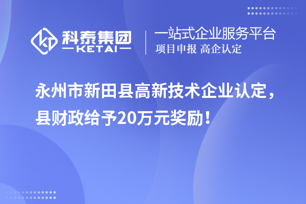 永州市新田縣<a href=http://armta.com target=_blank class=infotextkey>高新技術(shù)企業(yè)認(rèn)定</a>，縣財政給予20萬元獎勵！