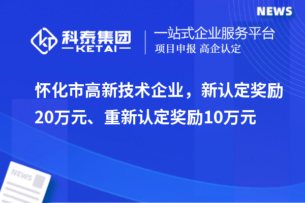 懷化市高新技術(shù)企業(yè)，新認定獎勵20萬元、重新認定獎勵10萬元