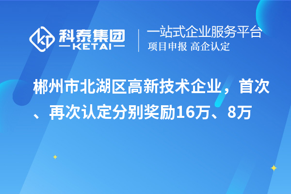 郴州市北湖區(qū)高新技術企業(yè)，首次、再次認定分別獎勵16萬、8萬