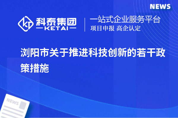 瀏陽(yáng)市關(guān)于推進(jìn)科技創(chuàng)新的若干政策措施