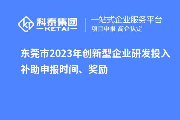 東莞市2023年創(chuàng)新型企業(yè)研發(fā)投入補(bǔ)助申報(bào)時(shí)間、獎(jiǎng)勵(lì)