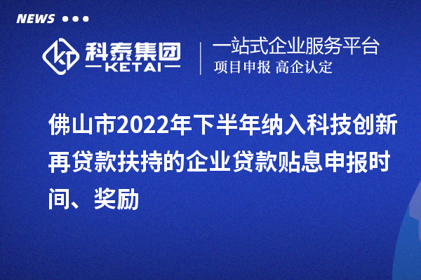 佛山市2022年下半年納入科技創(chuàng)新再貸款扶持的企業(yè)貸款貼息申報時間、獎勵