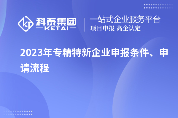 2023年專精特新企業(yè)申報條件、申請流程