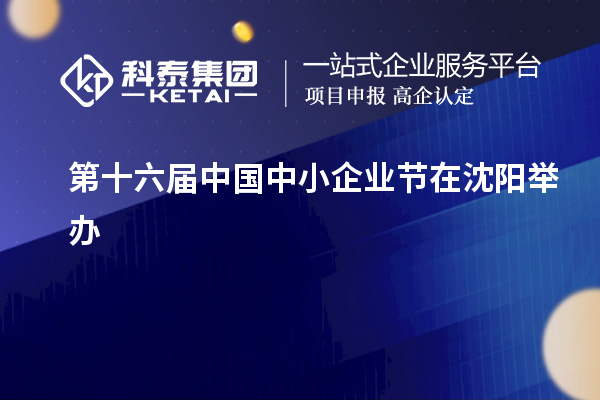 第十六屆中國(guó)中小企業(yè)節(jié)在沈陽(yáng)舉辦