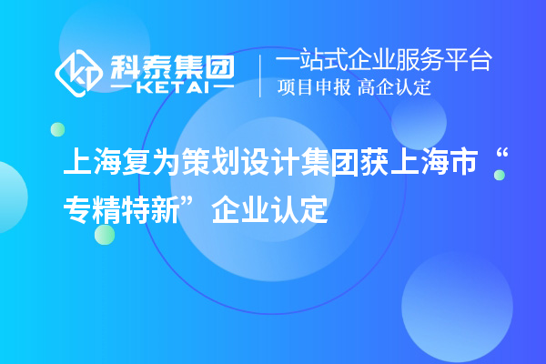 上海復(fù)為策劃設(shè)計集團獲上海市“專精特新”企業(yè)認定