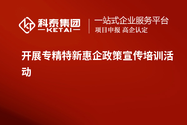 開展專精特新惠企政策宣傳培訓活動