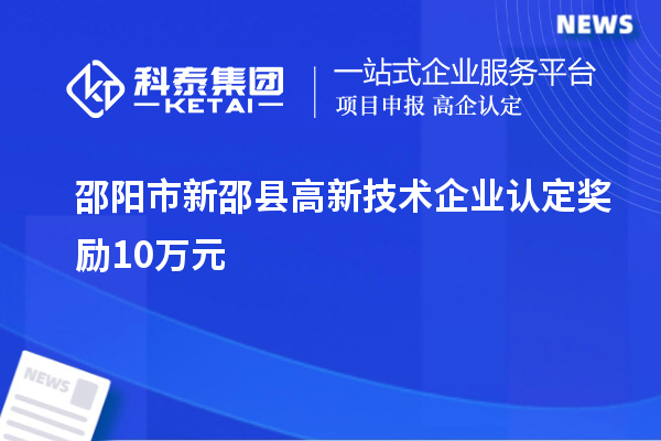 邵陽市新邵縣高新技術(shù)企業(yè)認(rèn)定獎(jiǎng)勵(lì)10萬元