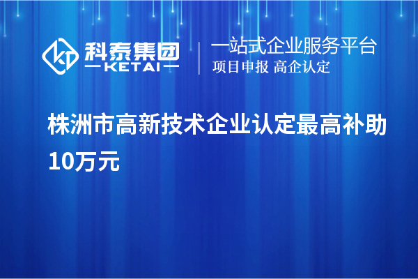 株洲市<a href=http://armta.com target=_blank class=infotextkey>高新技術(shù)企業(yè)認(rèn)定</a>最高補(bǔ)助10萬(wàn)元