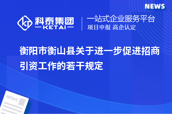 衡陽市衡山縣關(guān)于進(jìn)一步促進(jìn)招商引資工作的若干規(guī)定