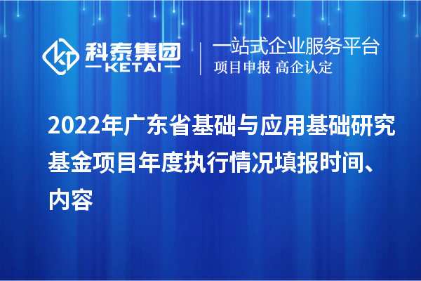 2022年廣東省基礎(chǔ)與應(yīng)用基礎(chǔ)研究基金項(xiàng)目年度執(zhí)行情況填報(bào)時(shí)間、內(nèi)容