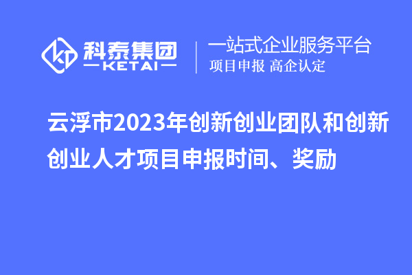 云浮市2023年創(chuàng)新創(chuàng)業(yè)團(tuán)隊(duì)和創(chuàng)新創(chuàng)業(yè)人才<a href=http://armta.com/shenbao.html target=_blank class=infotextkey>項(xiàng)目申報(bào)</a>時(shí)間、獎(jiǎng)勵(lì)