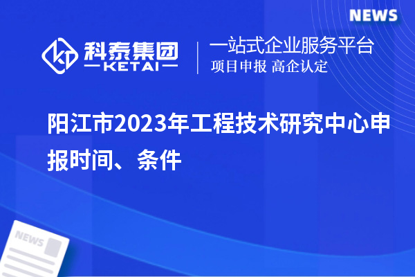 陽(yáng)江市2023年<a href=http://armta.com/fuwu/gongchengzhongxin.html target=_blank class=infotextkey>工程技術(shù)研究中心申報(bào)</a>時(shí)間、條件