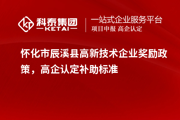 懷化市辰溪縣高新技術企業(yè)獎勵政策，高企認定補助標準