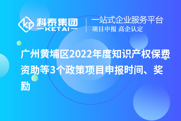 廣州黃埔區(qū)2022年度知識產(chǎn)權(quán)保費資助等3個政策<a href=http://armta.com/shenbao.html target=_blank class=infotextkey>項目申報</a>時間、獎勵