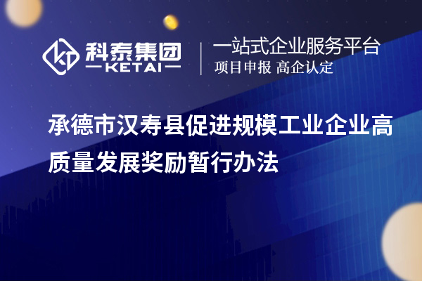 承德市漢壽縣促進(jìn)規(guī)模工業(yè)企業(yè)高質(zhì)量發(fā)展獎(jiǎng)勵(lì)暫行辦法