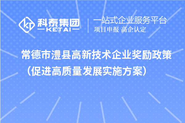 常德市澧縣高新技術(shù)企業(yè)獎(jiǎng)勵(lì)政策（促進(jìn)高質(zhì)量發(fā)展實(shí)施方案）