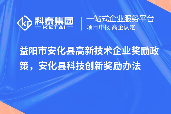 益陽市安化縣高新技術企業(yè)獎勵政策，安化縣科技創(chuàng)新獎勵辦法