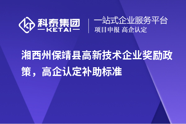 湘西州保靖縣高新技術(shù)企業(yè)獎勵政策，高企認(rèn)定補(bǔ)助標(biāo)準(zhǔn)