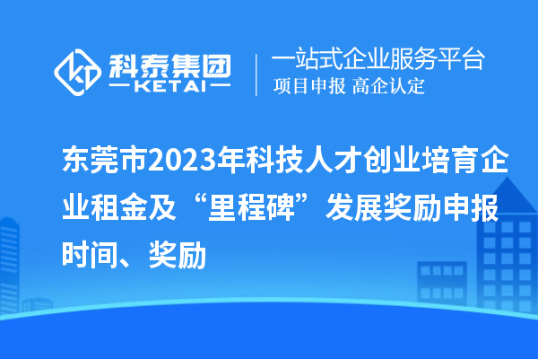 東莞市2023年科技人才創(chuàng)業(yè)培育企業(yè)租金及“里程碑”發(fā)展獎勵申報時間、獎勵