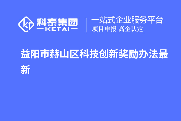 益陽市赫山區(qū)科技創(chuàng)新獎勵辦法最新