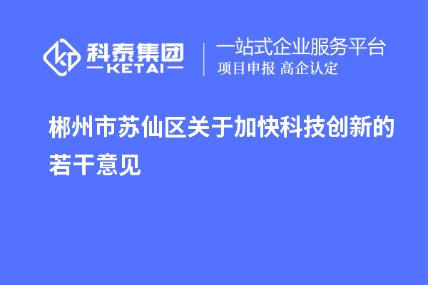 郴州市蘇仙區(qū)關(guān)于加快科技創(chuàng)新的若干意見