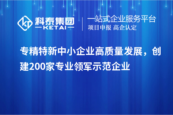 <a href=http://armta.com/fuwu/zhuanjingtexin.html target=_blank class=infotextkey>專精特新中小企業(yè)</a>高質(zhì)量發(fā)展，創(chuàng)建200家專業(yè)領(lǐng)軍示范企業(yè)