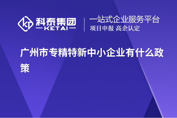 廣州市專精特新中小企業(yè)有什么政策