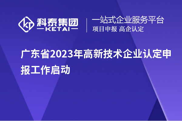 廣東省2023年<a href=http://armta.com target=_blank class=infotextkey>高新技術(shù)企業(yè)認(rèn)定</a>申報(bào)工作啟動(dòng)