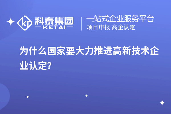 為什么國家要大力推進高新技術企業(yè)認定？