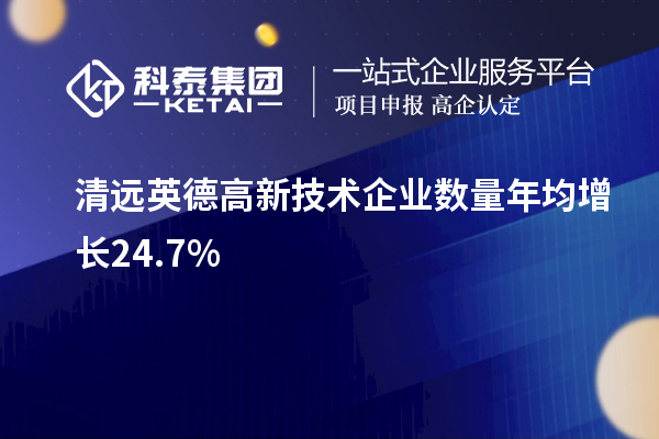 清遠英德高新技術(shù)企業(yè)數(shù)量年均增長24.7%