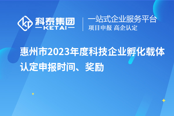 惠州市2023年度科技企業(yè)孵化載體認定申報時間、獎勵