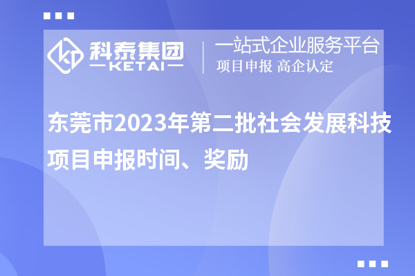 東莞市2023年第二批社會(huì)發(fā)展科技項(xiàng)目申報(bào)時(shí)間、獎(jiǎng)勵(lì)