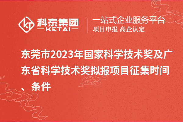 東莞市2023年國(guó)家科學(xué)技術(shù)獎(jiǎng)及廣東省科學(xué)技術(shù)獎(jiǎng)擬報(bào)項(xiàng)目征集時(shí)間、條件