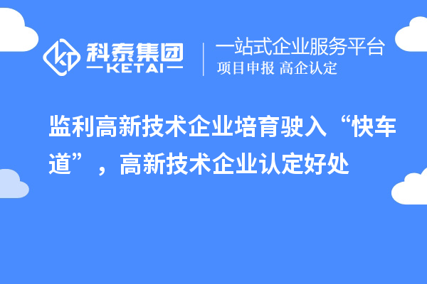 監(jiān)利高新技術(shù)企業(yè)培育駛?cè)搿翱燔嚨馈?，高新技術(shù)企業(yè)認(rèn)定好處