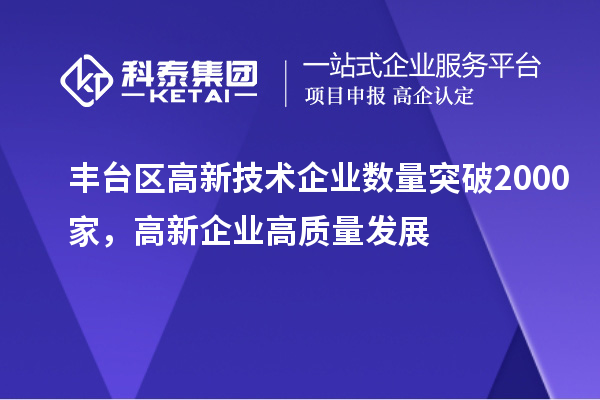 豐臺(tái)區(qū)高新技術(shù)企業(yè)數(shù)量突破2000家，高新企業(yè)高質(zhì)量發(fā)展