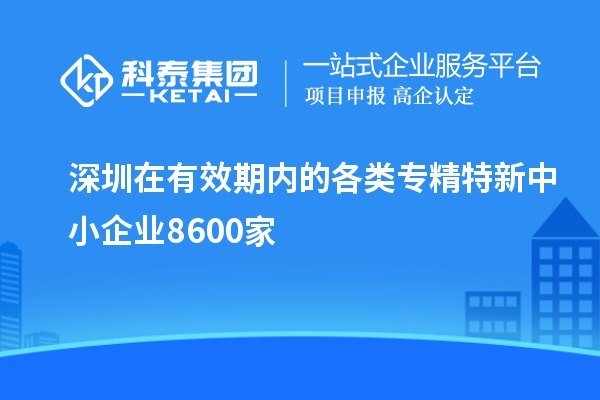 深圳在有效期內(nèi)的各類專精特新中小企業(yè)8600家