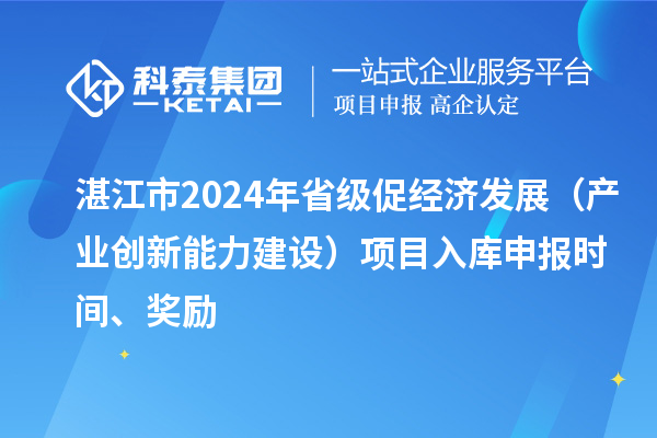 湛江市2024年省級(jí)促經(jīng)濟(jì)發(fā)展（產(chǎn)業(yè)創(chuàng)新能力建設(shè)）項(xiàng)目入庫申報(bào)時(shí)間、獎(jiǎng)勵(lì)