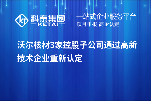 沃爾核材3家控股子公司通過高新技術企業(yè)重新認定